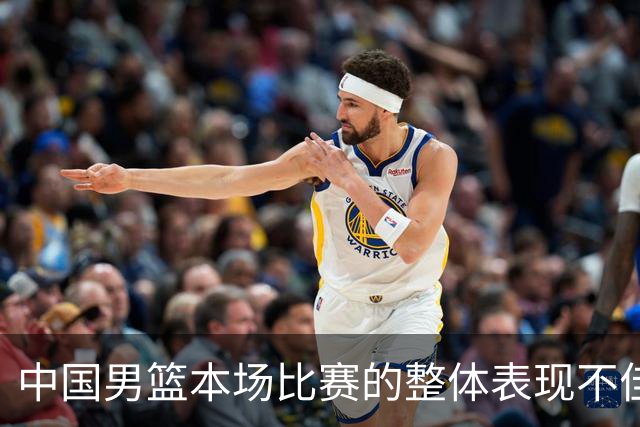 中国男篮本场比赛的整体表现不佳 从始至终都处于比分落后的局面